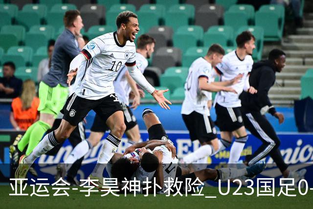 亚运会-李昊神扑救险 U23国足0-0阿联酋小组头名出线